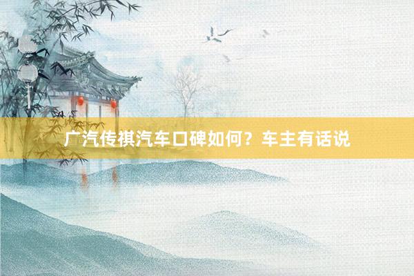 广汽传祺汽车口碑如何？车主有话说