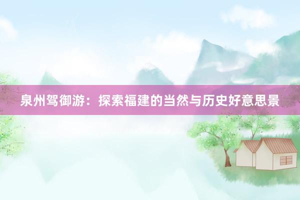 泉州驾御游：探索福建的当然与历史好意思景